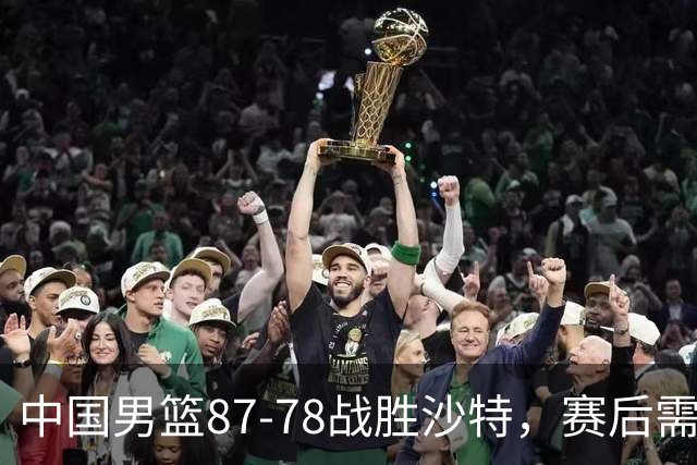 中国男篮87-78战胜沙特，赛后需反思的6大事实